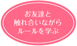 お友達同士触れ合いながらルールを学ぶ