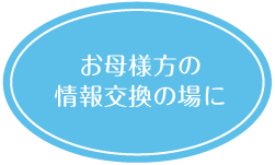 お母様同士の情報交換の場に